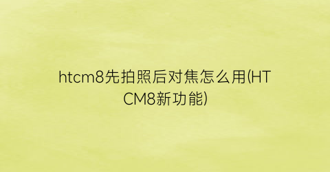 “htcm8先拍照后对焦怎么用(HTCM8新功能)