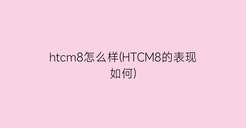 htcm8怎么样(HTCM8的表现如何)