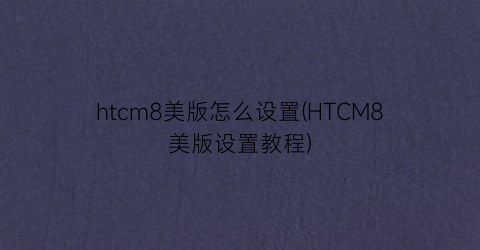 htcm8美版怎么设置(HTCM8美版设置教程)