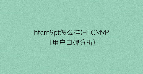 htcm9pt怎么样(HTCM9PT用户口碑分析)