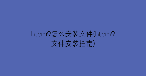 htcm9怎么安装文件(htcm9文件安装指南)