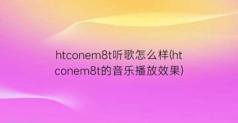 “htconem8t听歌怎么样(htconem8t的音乐播放效果)