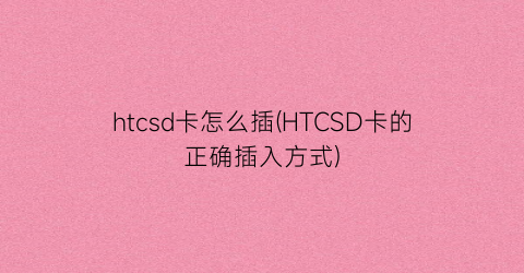 htcsd卡怎么插(HTCSD卡的正确插入方式)
