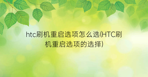 htc刷机重启选项怎么选(HTC刷机重启选项的选择)
