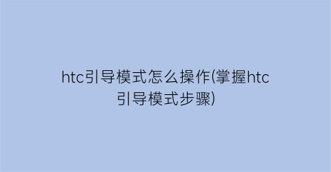 “htc引导模式怎么操作(掌握htc引导模式步骤)