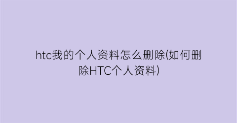 htc我的个人资料怎么删除(如何删除HTC个人资料)