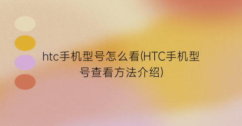 htc手机型号怎么看(HTC手机型号查看方法介绍)