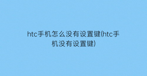 “htc手机怎么没有设置键(htc手机没有设置键)