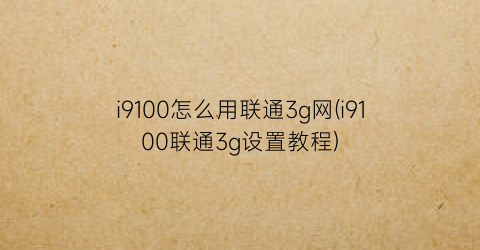 “i9100怎么用联通3g网(i9100联通3g设置教程)