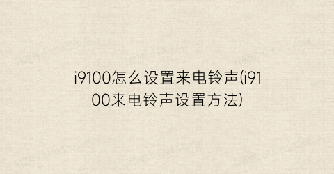 i9100怎么设置来电铃声(i9100来电铃声设置方法)