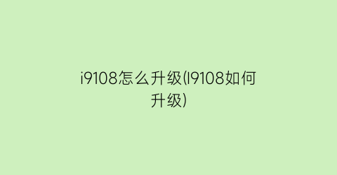 i9108怎么升级(I9108如何升级)