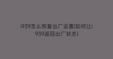 i939怎么恢复出厂设置(如何让i939返回出厂状态)