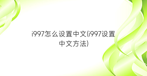 i997怎么设置中文(i997设置中文方法)