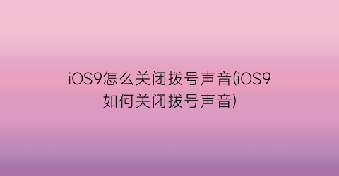 iOS9怎么关闭拨号声音(iOS9如何关闭拨号声音)