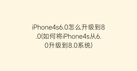 iPhone4s6.0怎么升级到8.0(如何将iPhone4s从6.0升级到8.0系统)