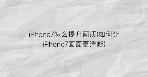 iPhone7怎么提升画质(如何让iPhone7画面更清晰)