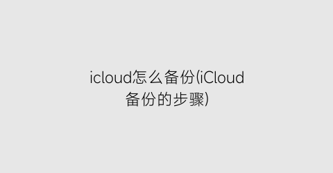 icloud怎么备份(iCloud备份的步骤)