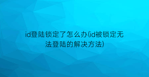 id登陆锁定了怎么办(id被锁定无法登陆的解决方法)