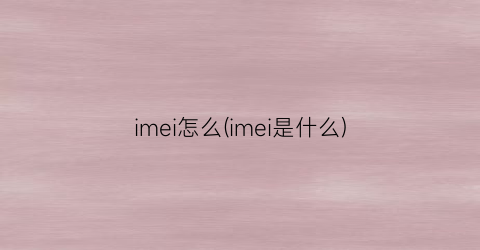 “imei怎么(imei是什么)