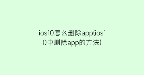 ios10怎么删除app(ios10中删除app的方法)