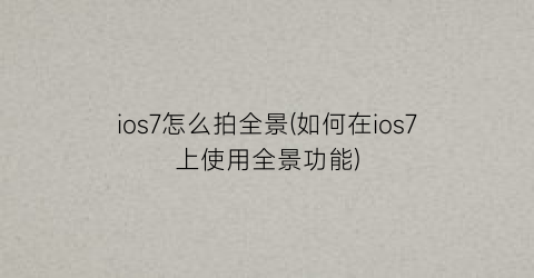 ios7怎么拍全景(如何在ios7上使用全景功能)