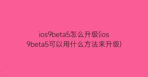 ios9beta5怎么升级(ios9beta5可以用什么方法来升级)