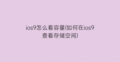 ios9怎么看容量(如何在ios9查看存储空间)