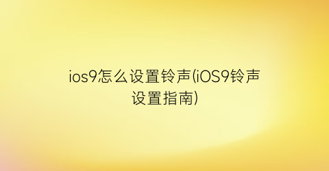 ios9怎么设置铃声(iOS9铃声设置指南)