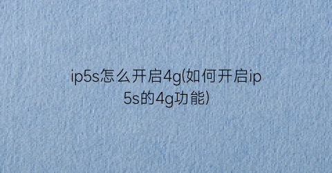 “ip5s怎么开启4g(如何开启ip5s的4g功能)