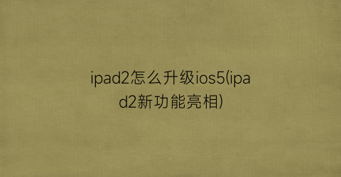 ipad2怎么升级ios5(ipad2新功能亮相)