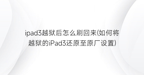 ipad3越狱后怎么刷回来(如何将越狱的iPad3还原至原厂设置)