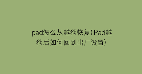 “ipad怎么从越狱恢复(iPad越狱后如何回到出厂设置)