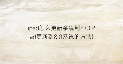 ipad怎么更新系统到8.0(iPad更新到8.0系统的方法)