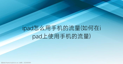 “ipad怎么用手机的流量(如何在ipad上使用手机的流量)