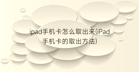 “ipad手机卡怎么取出来(iPad手机卡的取出方法)