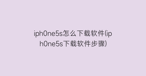 “iph0ne5s怎么下载软件(iph0ne5s下载软件步骤)