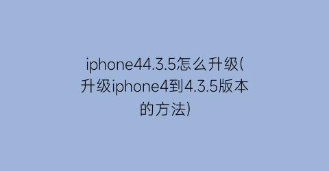 iphone44.3.5怎么升级(升级iphone4到4.3.5版本的方法)