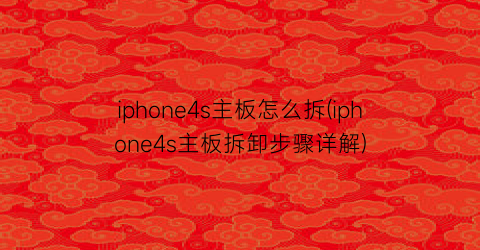 iphone4s主板怎么拆(iphone4s主板拆卸步骤详解)