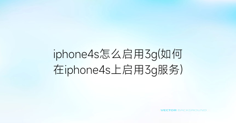 iphone4s怎么启用3g(如何在iphone4s上启用3g服务)