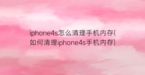 iphone4s怎么清理手机内存(如何清理iphone4s手机内存)