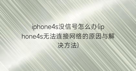 iphone4s没信号怎么办(iphone4s无法连接网络的原因与解决方法)