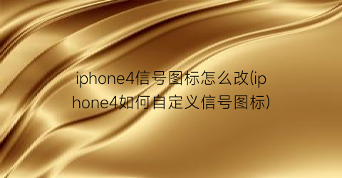 iphone4信号图标怎么改(iphone4如何自定义信号图标)