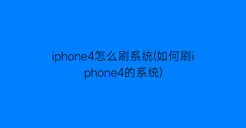 iphone4怎么刷系统(如何刷iphone4的系统)