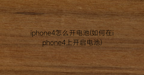 iphone4怎么开电池(如何在iphone4上开启电池)