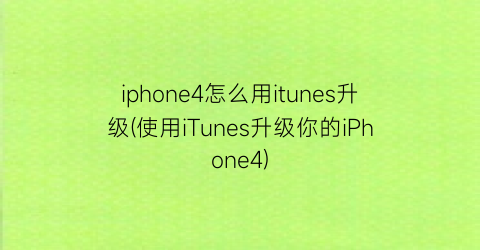 iphone4怎么用itunes升级(使用iTunes升级你的iPhone4)