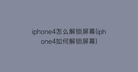 “iphone4怎么解锁屏幕(iphone4如何解锁屏幕)