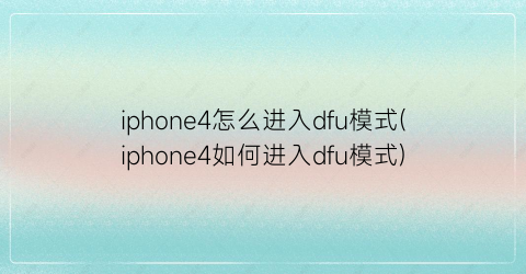 iphone4怎么进入dfu模式(iphone4如何进入dfu模式)