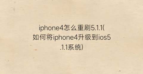 iphone4怎么重刷5.1.1(如何将iphone4升级到ios5.1.1系统)