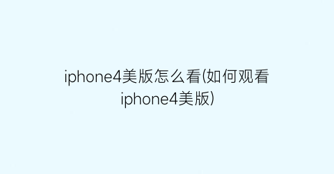 iphone4美版怎么看(如何观看iphone4美版)