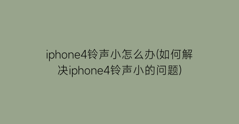 iphone4铃声小怎么办(如何解决iphone4铃声小的问题)